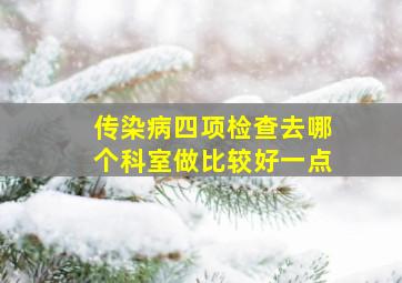 传染病四项检查去哪个科室做比较好一点