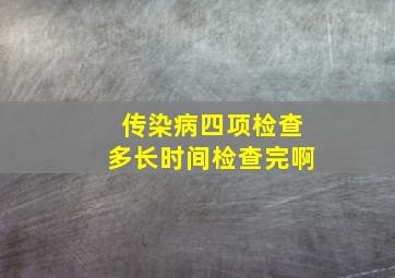 传染病四项检查多长时间检查完啊