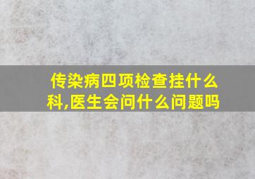 传染病四项检查挂什么科,医生会问什么问题吗