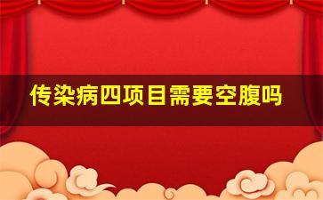 传染病四项目需要空腹吗