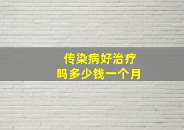 传染病好治疗吗多少钱一个月