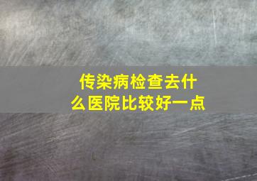 传染病检查去什么医院比较好一点