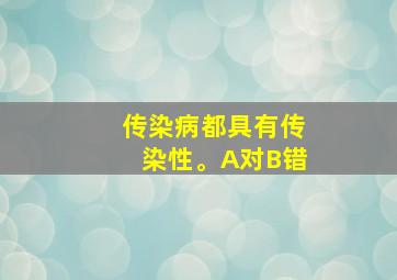 传染病都具有传染性。A对B错