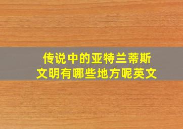 传说中的亚特兰蒂斯文明有哪些地方呢英文