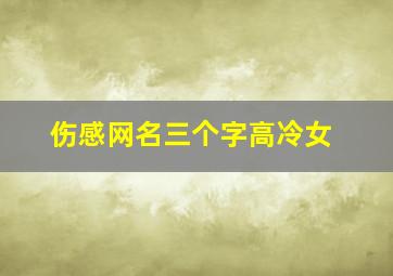 伤感网名三个字高冷女