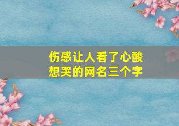 伤感让人看了心酸想哭的网名三个字