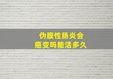 伪膜性肠炎会癌变吗能活多久