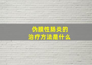 伪膜性肠炎的治疗方法是什么