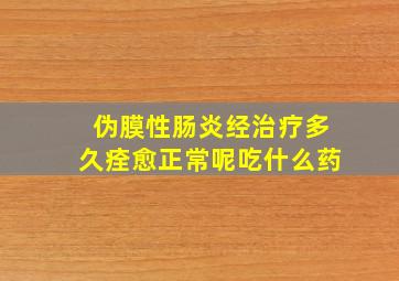 伪膜性肠炎经治疗多久痊愈正常呢吃什么药