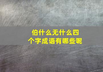 伯什么无什么四个字成语有哪些呢