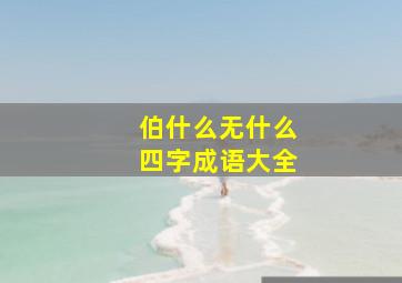 伯什么无什么四字成语大全