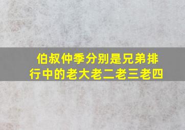 伯叔仲季分别是兄弟排行中的老大老二老三老四