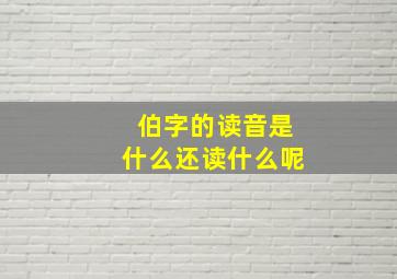 伯字的读音是什么还读什么呢