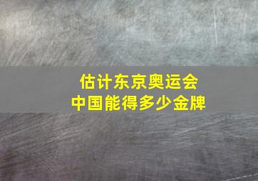 估计东京奥运会中国能得多少金牌