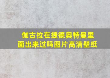 伽古拉在捷德奥特曼里面出来过吗图片高清壁纸