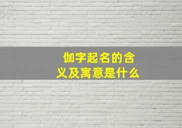 伽字起名的含义及寓意是什么