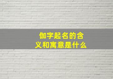 伽字起名的含义和寓意是什么