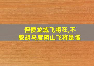 但使龙城飞将在,不教胡马度阴山飞将是谁