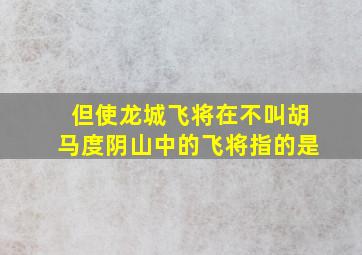 但使龙城飞将在不叫胡马度阴山中的飞将指的是