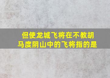 但使龙城飞将在不教胡马度阴山中的飞将指的是