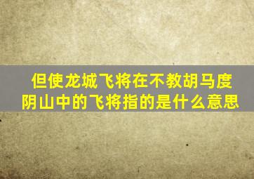 但使龙城飞将在不教胡马度阴山中的飞将指的是什么意思