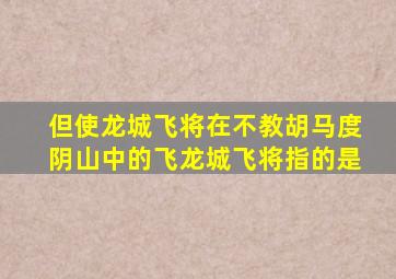 但使龙城飞将在不教胡马度阴山中的飞龙城飞将指的是