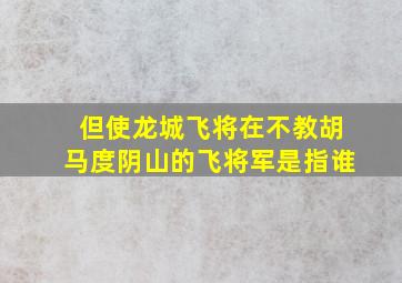 但使龙城飞将在不教胡马度阴山的飞将军是指谁