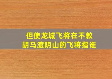 但使龙城飞将在不教胡马渡阴山的飞将指谁