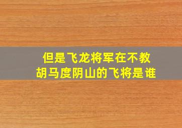 但是飞龙将军在不教胡马度阴山的飞将是谁