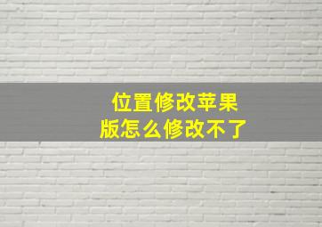 位置修改苹果版怎么修改不了