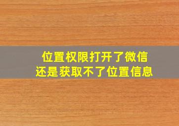 位置权限打开了微信还是获取不了位置信息