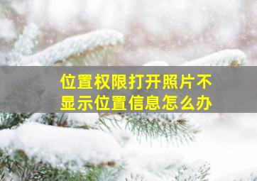 位置权限打开照片不显示位置信息怎么办