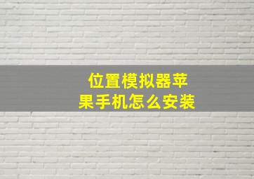 位置模拟器苹果手机怎么安装