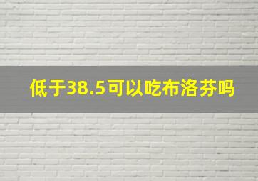 低于38.5可以吃布洛芬吗