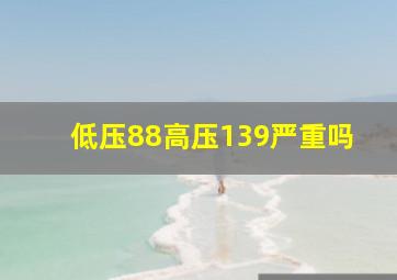 低压88高压139严重吗