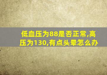 低血压为88是否正常,高压为130,有点头晕怎么办