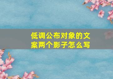 低调公布对象的文案两个影子怎么写