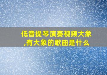 低音提琴演奏视频大象,有大象的歌曲是什么