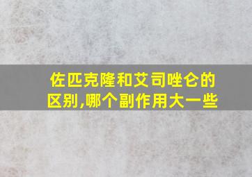 佐匹克隆和艾司唑仑的区别,哪个副作用大一些