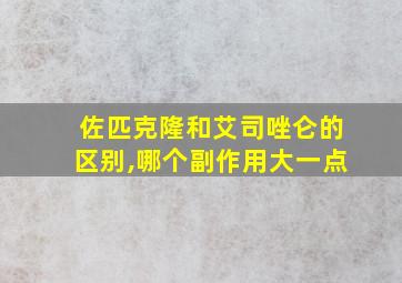 佐匹克隆和艾司唑仑的区别,哪个副作用大一点