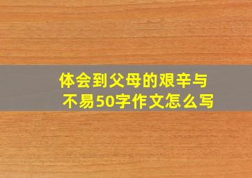 体会到父母的艰辛与不易50字作文怎么写