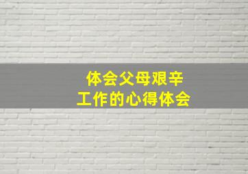 体会父母艰辛工作的心得体会