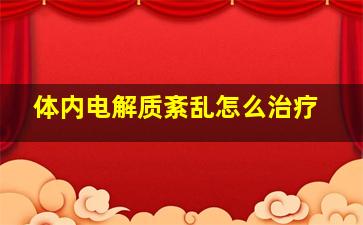 体内电解质紊乱怎么治疗