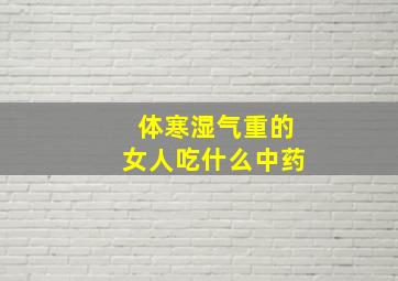 体寒湿气重的女人吃什么中药