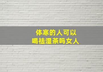 体寒的人可以喝祛湿茶吗女人