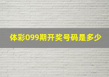 体彩099期开奖号码是多少