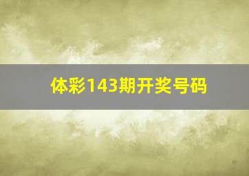 体彩143期开奖号码