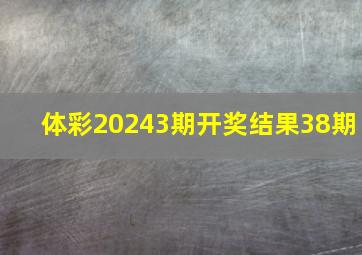 体彩20243期开奖结果38期