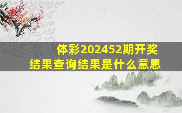 体彩202452期开奖结果查询结果是什么意思