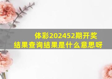 体彩202452期开奖结果查询结果是什么意思呀